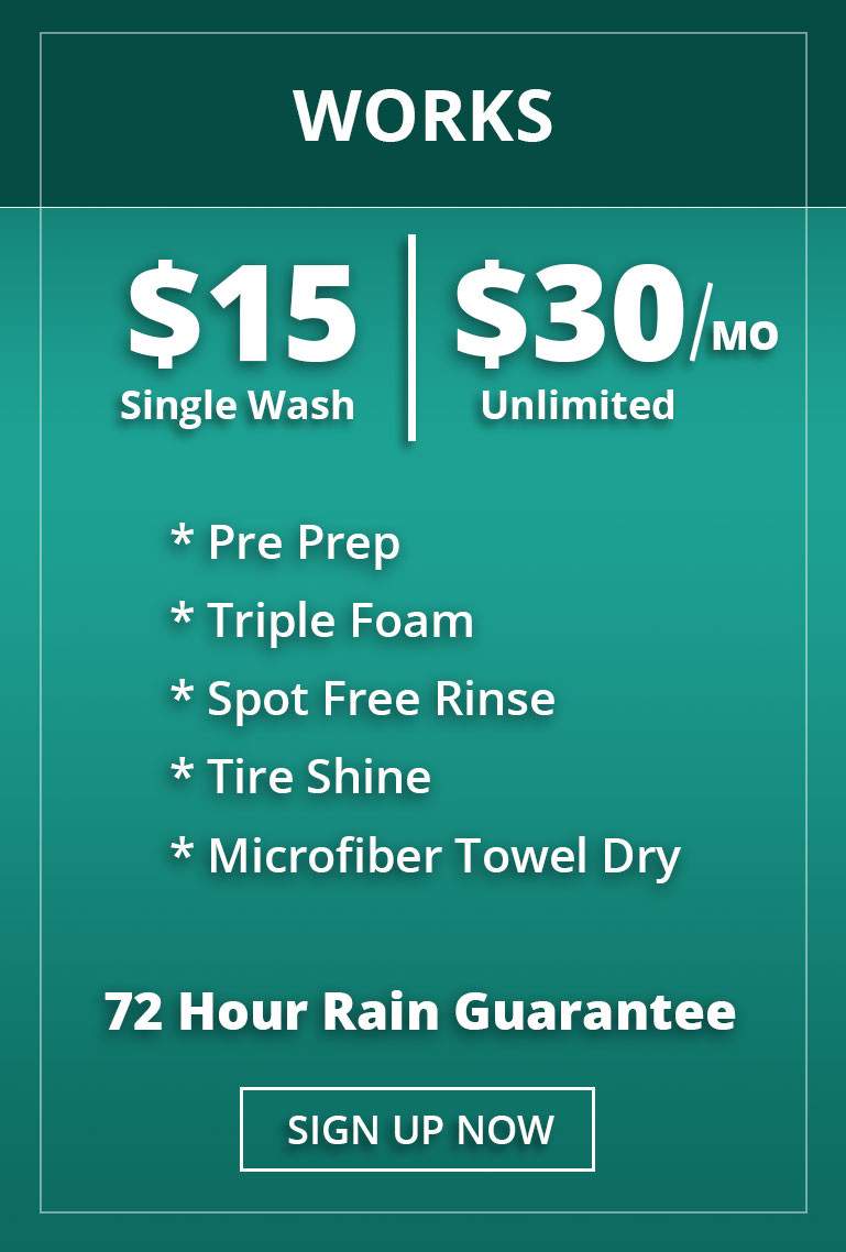 The Works: Ceramic Exterior Wash. $15 single wash. $30/month unlimited. * Pre Prep * Triple Foam * Spot Free Rinse * Tire Shine * Microfiber Towel Dry. 72 Hour Rain Guarantee